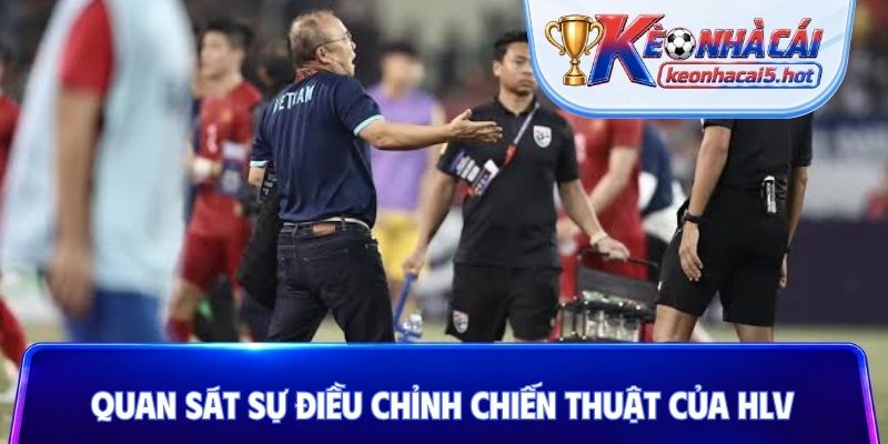 Quan sát sự điều chỉnh chiến thuật của HLV