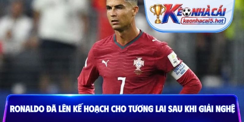 Ronaldo đã lên kế hoạch cho tương lai sau khi giải nghệ