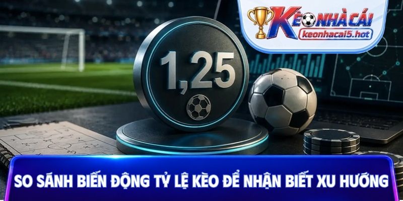 So sánh biến động tỷ lệ kèo để nhận biết xu hướng