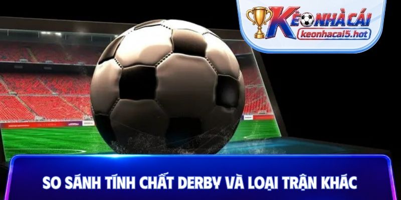 So sánh tính chất derby và loại trận khác