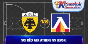 Soi Kèo AEK Athens Vs Levski, 02h00 Ngày 27/08, C1 Châu Âu