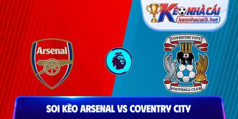 Soi Kèo Arsenal Vs Coventry City, 02h00 22/08, Premier League