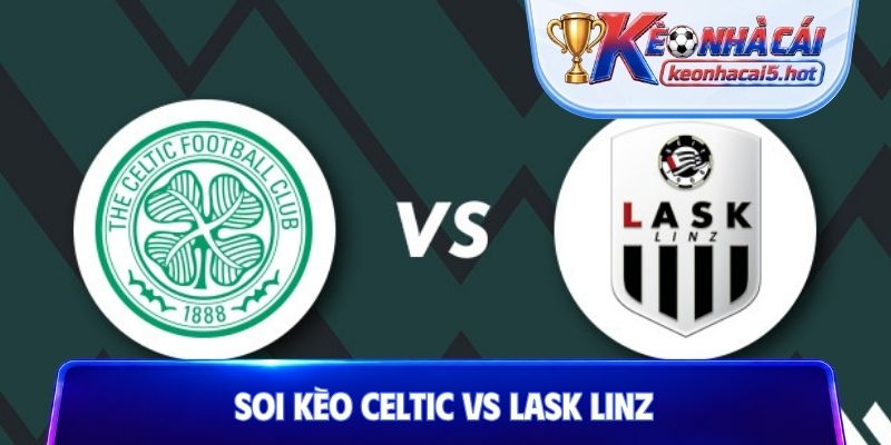 Soi Kèo Celtic vs LASK Linz, 02h00 20/08, Champions League