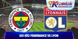 Soi Kèo Fenerbahce Vs Lyon, 02h00 19/08, Champions League