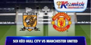 Soi Kèo Hull City Vs Man Utd, 18h30 22/08, Premier League