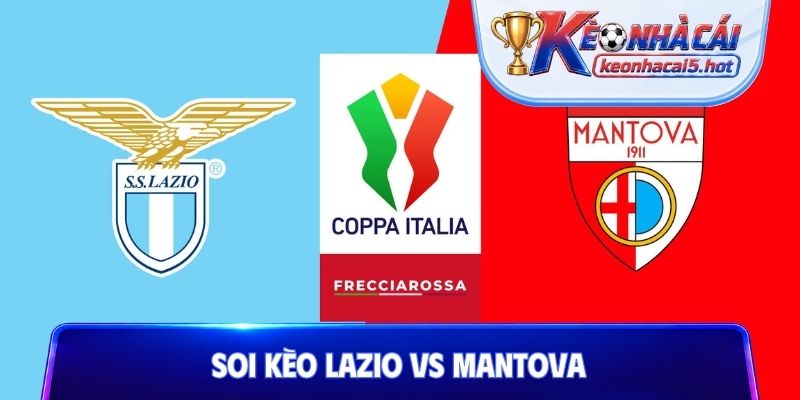 Soi Kèo Lazio Vs Mantova, 02h15 17/08, Vòng 64 Coppa Italia