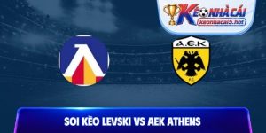 Soi Kèo Levski Vs AEK Athens, 02h00 19/08, Champions League