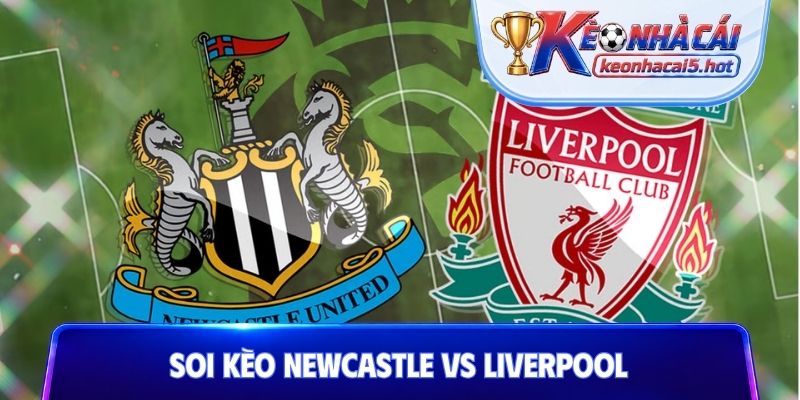 Soi Kèo Newcastle Vs Liverpool, 22h30 23/08, Premier League