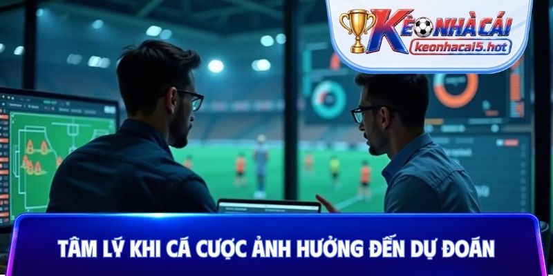 Tâm lý khi cá cược ảnh hưởng đến dự đoán của bạn
