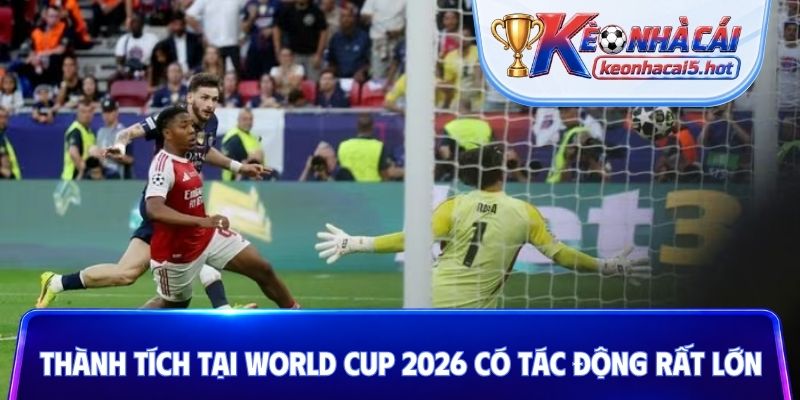 Thành tích tại World Cup 2026 có tác động rất lớn