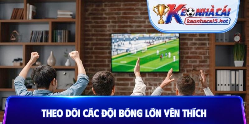 Theo dõi các đội bóng lớn yên thích