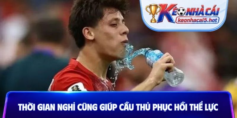 Thời gian nghỉ cũng giúp cầu thủ phục hồi thể lực