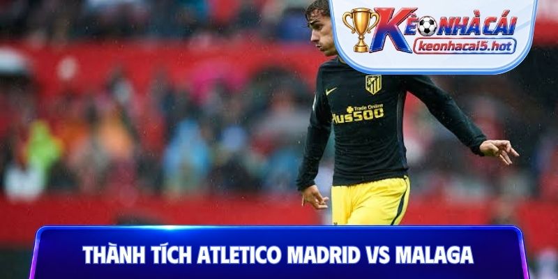 Thống kê thành tích Atletico Madrid vs Malaga