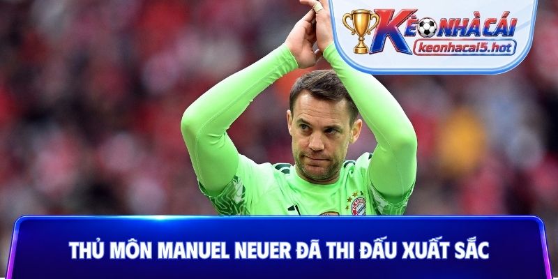 Thủ môn Manuel Neuer đã thi đấu xuất sắc