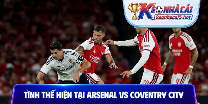 Tình thế hiện tại Arsenal vs Coventry City