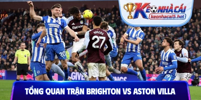 Tổng quan trước trận Brighton vs Aston Villa