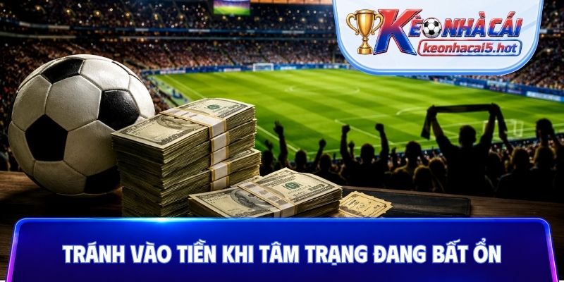 Tránh vào tiền khi tâm trạng đang bất ổn